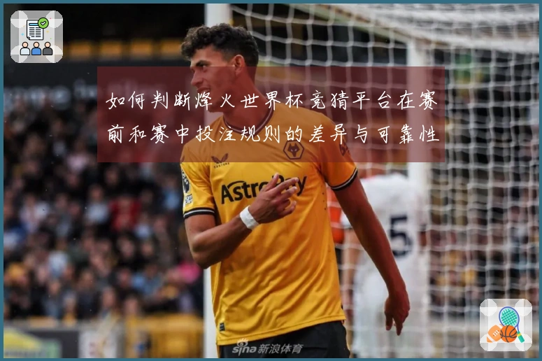 如何判断烽火世界杯竞猜平台在赛前和赛中投注规则的差异与可靠性