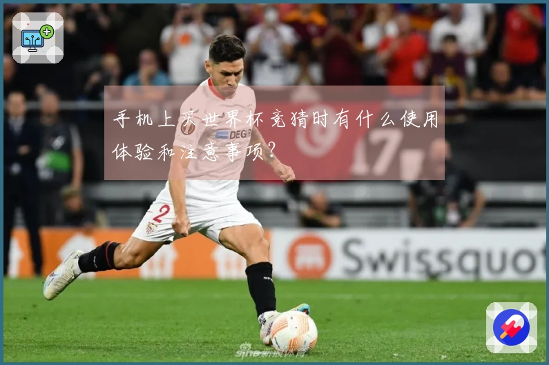 手机上买世界杯竞猜时有什么使用体验和注意事项？