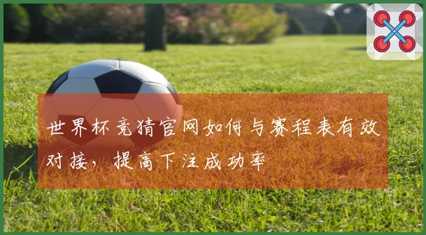 世界杯竞猜官网如何与赛程表有效对接，提高下注成功率