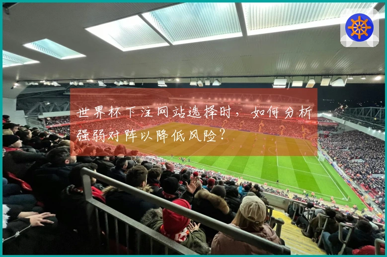 世界杯下注网站选择时，如何分析强弱对阵以降低风险？