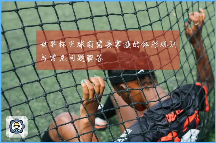 世界杯买球前需要掌握的体彩规则与常见问题解答