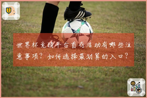 世界杯竞猜平台首存活动有哪些注意事项？如何选择最划算的入口？