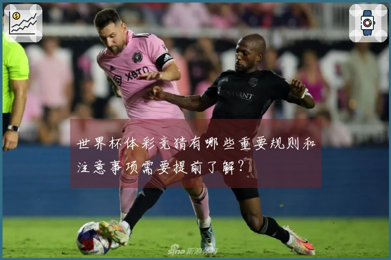 世界杯体彩竞猜有哪些重要规则和注意事项需要提前了解？