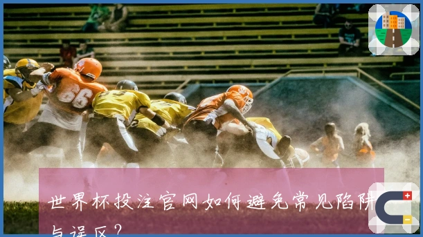 世界杯投注官网如何避免常见陷阱与误区？