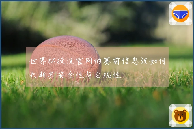 世界杯投注官网的赛前信息该如何判断其安全性与合规性