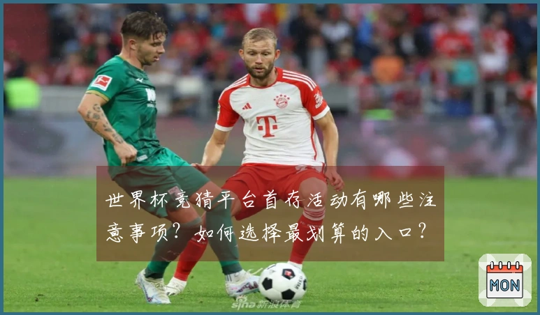 世界杯竞猜平台首存活动有哪些注意事项？如何选择最划算的入口？