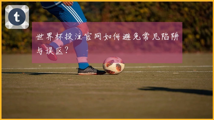 世界杯投注官网如何避免常见陷阱与误区？