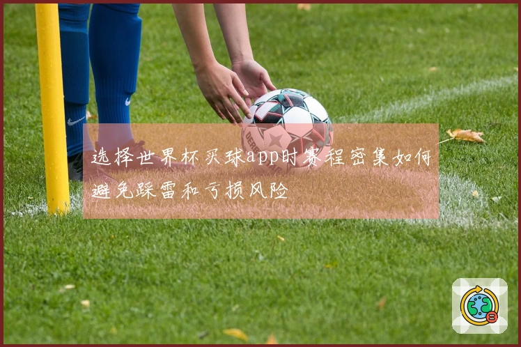 选择世界杯买球app时赛程密集如何避免踩雷和亏损风险