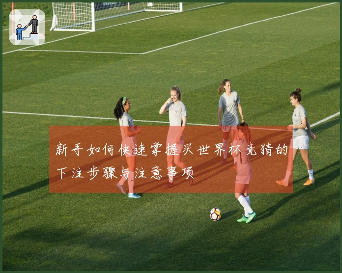 新手如何快速掌握买世界杯竞猜的下注步骤与注意事项