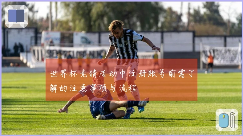 世界杯竞猜活动中注册账号前需了解的注意事项与流程