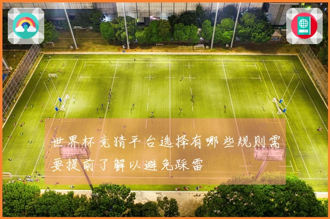 世界杯竞猜平台选择有哪些规则需要提前了解以避免踩雷