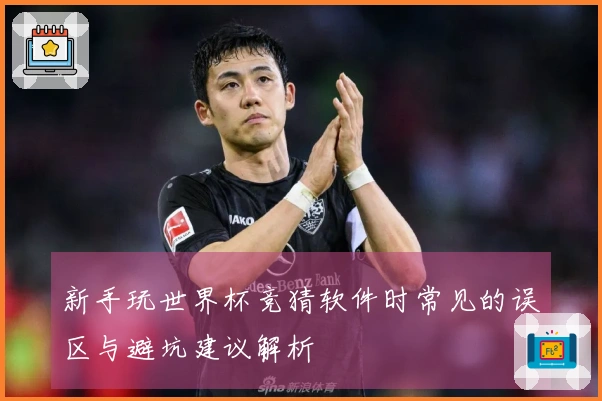新手玩世界杯竞猜软件时常见的误区与避坑建议解析