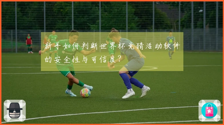新手如何判断世界杯竞猜活动软件的安全性与可信度？